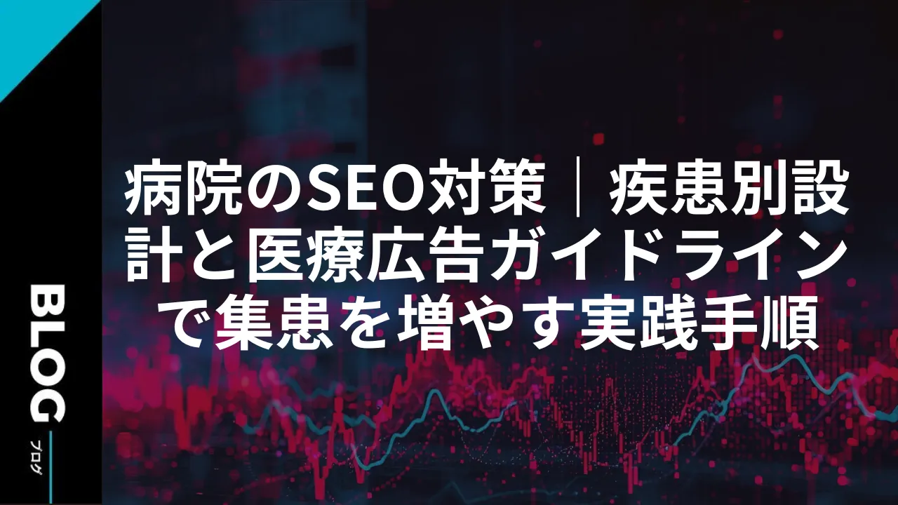 病院のSEO対策｜疾患別設計と医療広告ガイドラインで集患を増やす実践手順