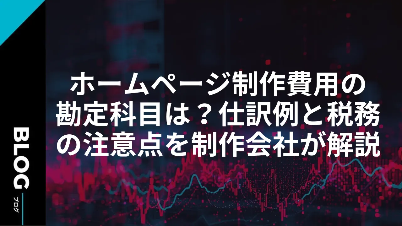 ホームページ制作費用の勘定科目は？仕訳例と税務の注意点を制作会社が解説