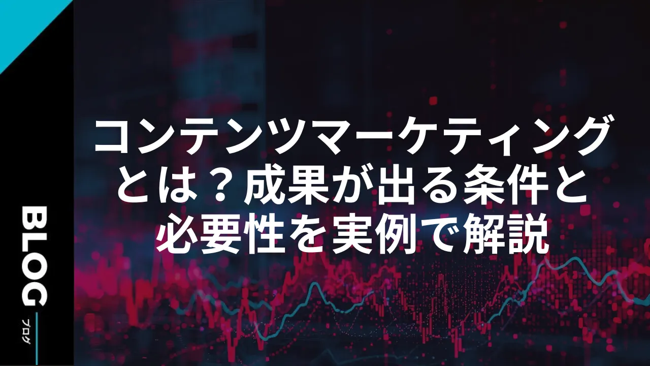コンテンツマーケティングとは？成果が出る条件と必要性を実例で解説