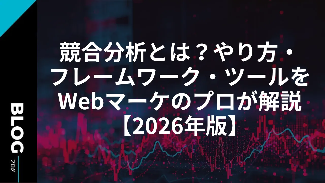 競合分析とは?やり方・フレームワーク・ツールをWebマーケのプロが解説【2026年版】