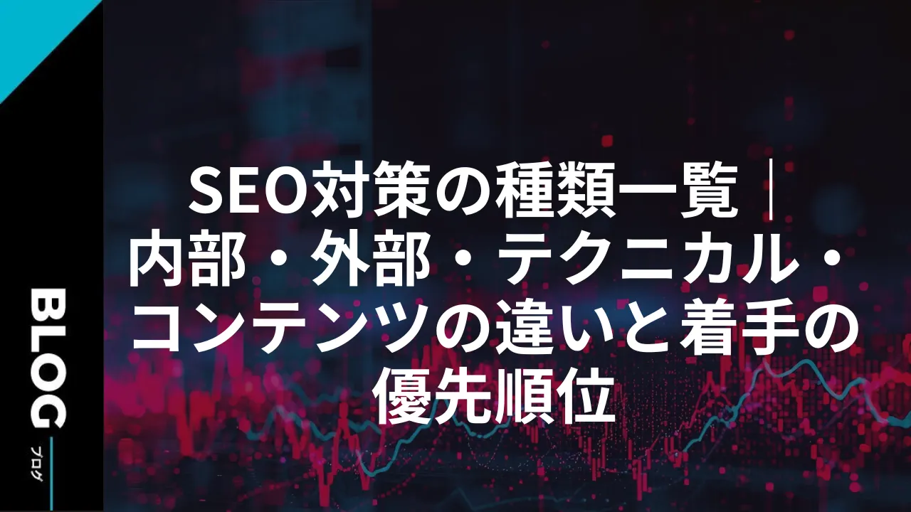 SEO対策の種類一覧|内部・外部・テクニカル・コンテンツの違いと着手の優先順位