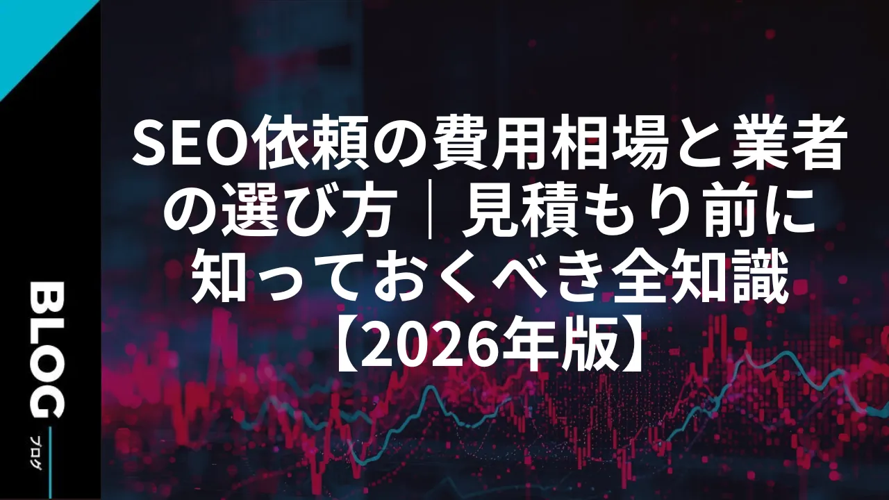 SEO依頼の費用相場と業者の選び方｜見積もり前に知っておくべき全知識【2026年版】