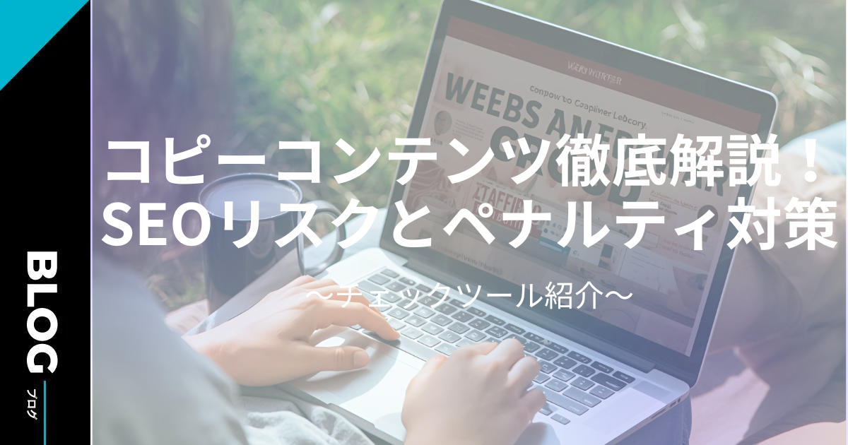 コピーコンテンツ徹底解説！SEOリスクとペナルティ対策、チェックツール紹介