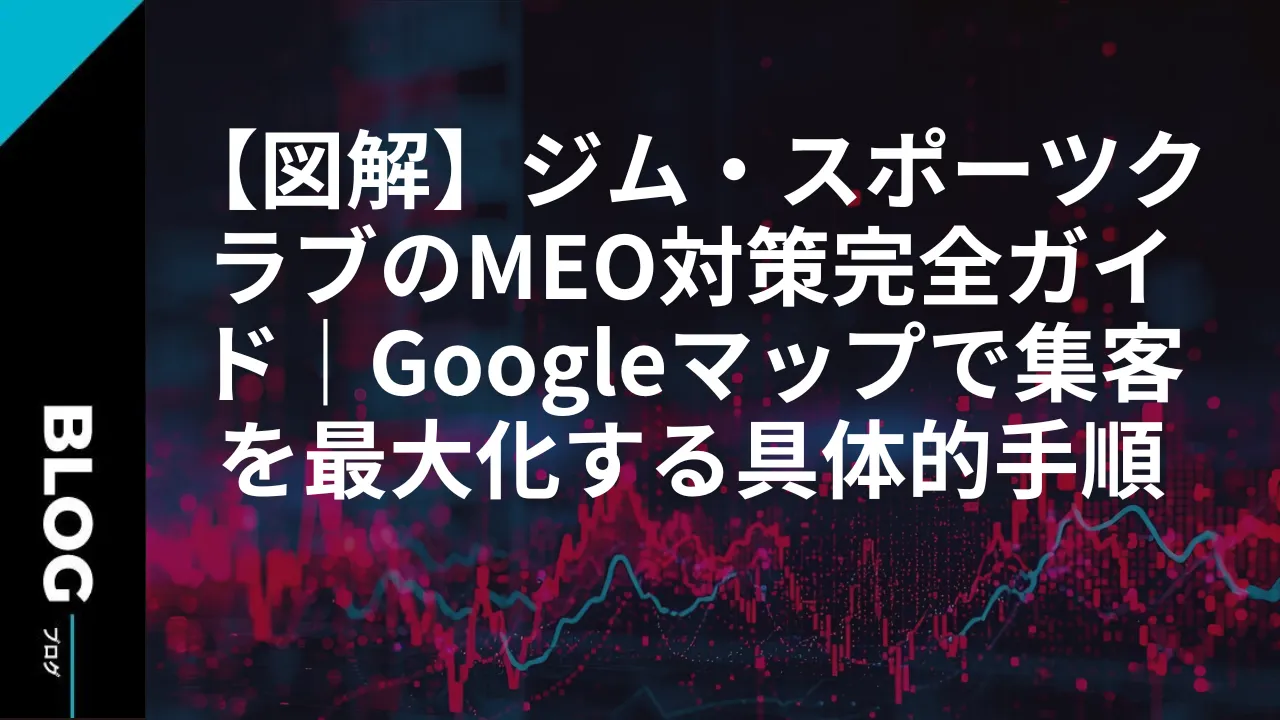 【図解】ジム・スポーツクラブのMEO対策完全ガイド｜Googleマップで集客を最大化する具体的手順