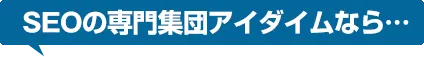 SEOの専門集団アイダイムなら…