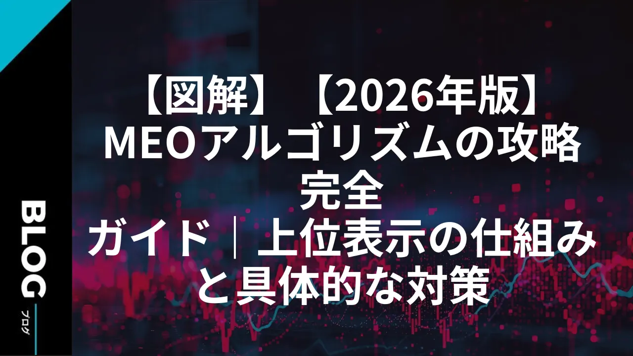 【図解】【2026年版】MEOアルゴリズムの攻略完全ガイド｜上位表示の仕組みと具体的な対策