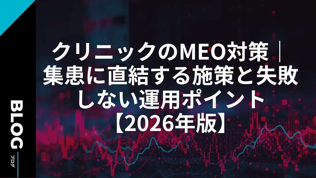 クリニックのMEO対策｜集患に直結する施策と失敗しない運用ポイント【2026年版】