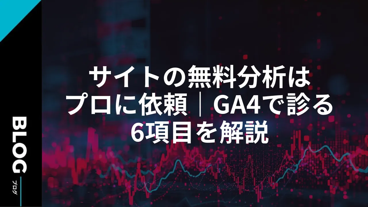 サイトの無料分析はプロに依頼｜GA4で診る6項目を解説