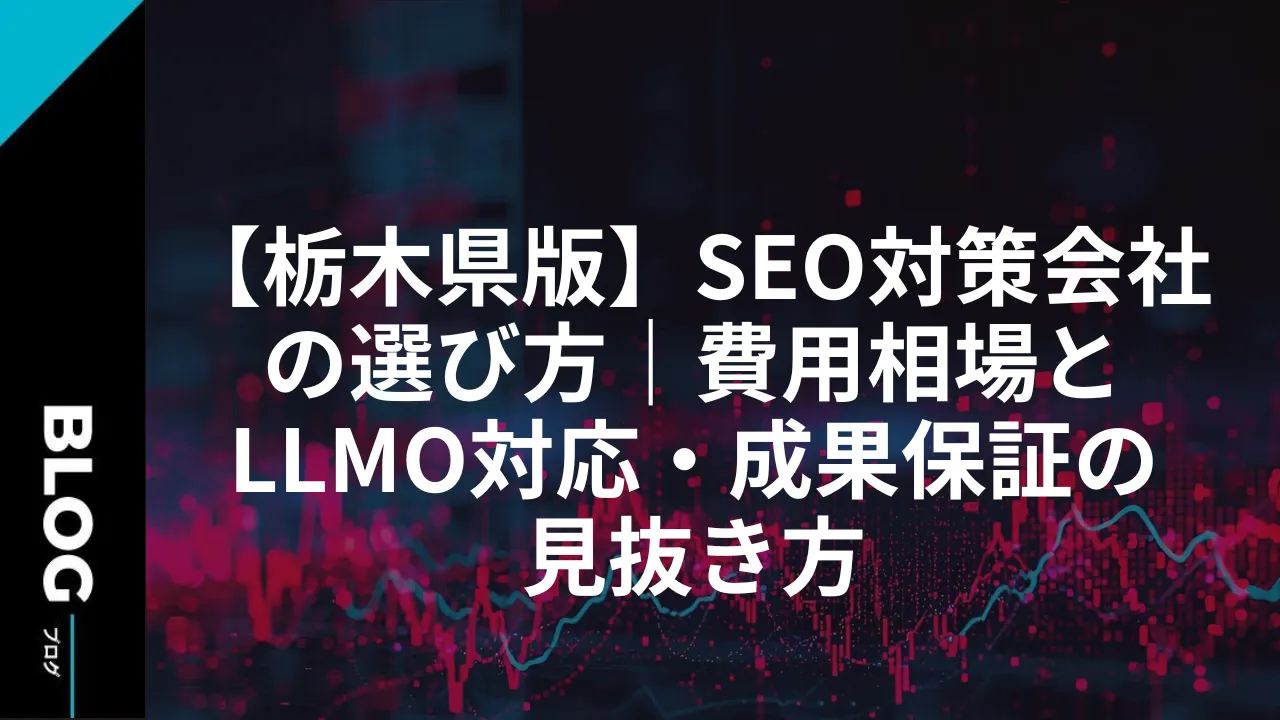 【栃木県版】SEO対策会社の選び方｜費用相場とLLMO対応・成果保証の見抜き方