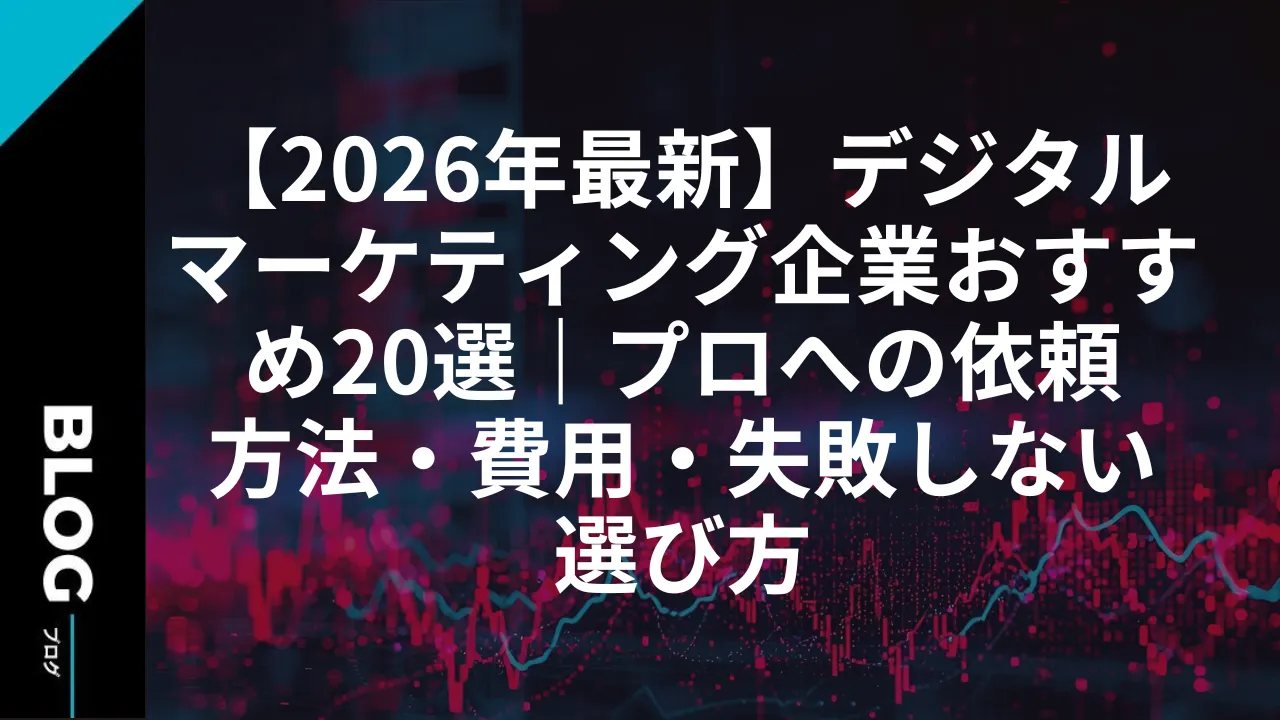 【2026年最新】デジタルマーケティング企業おすすめ20選｜プロへの依頼方法・費用・失敗しない選び方