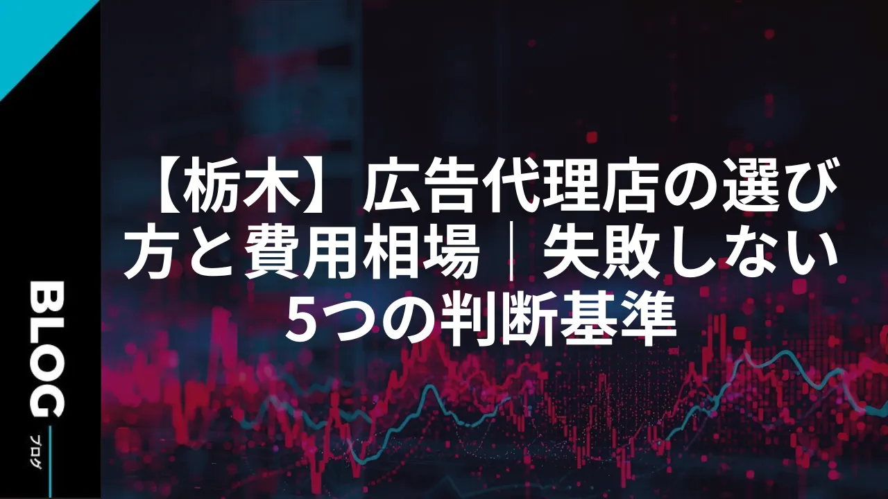 【栃木】広告代理店の選び方と費用相場｜失敗しない5つの判断基準