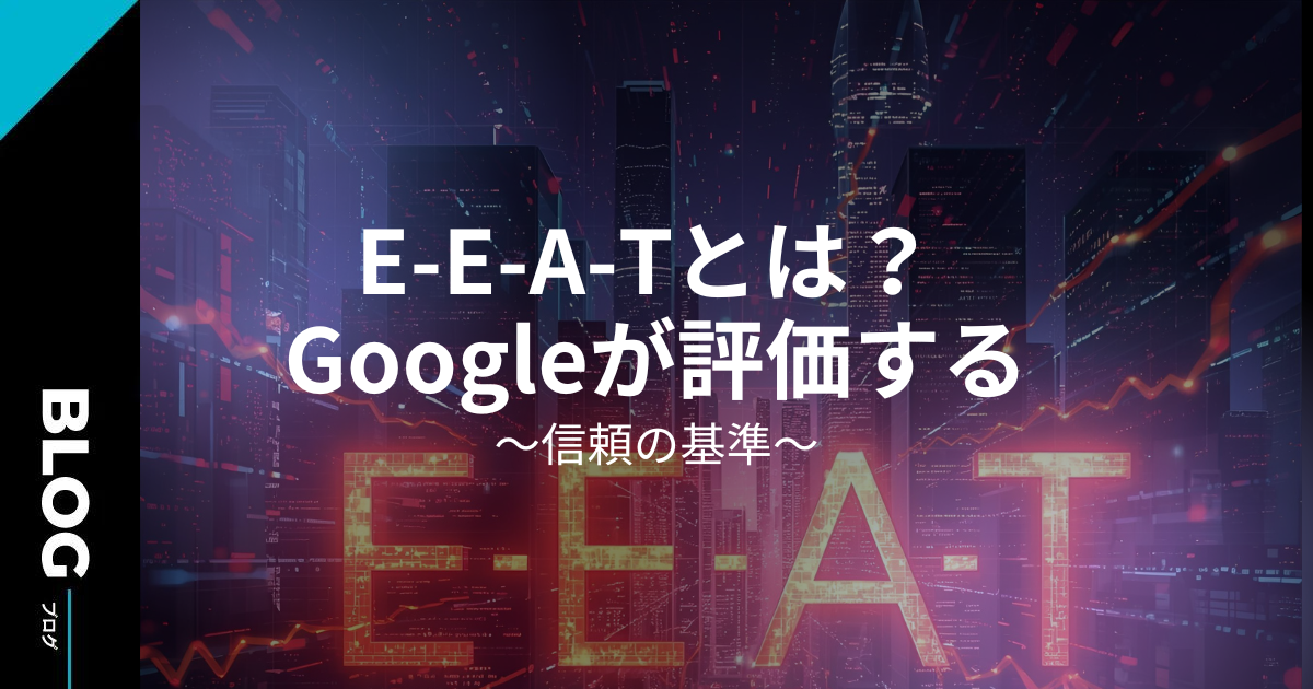 E-E-A-Tとは？ Googleが評価する「信頼の基準」