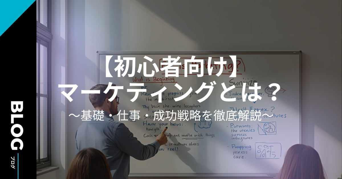 【初心者向け】マーケティングとは？基礎・仕事・成功戦略を徹底解説