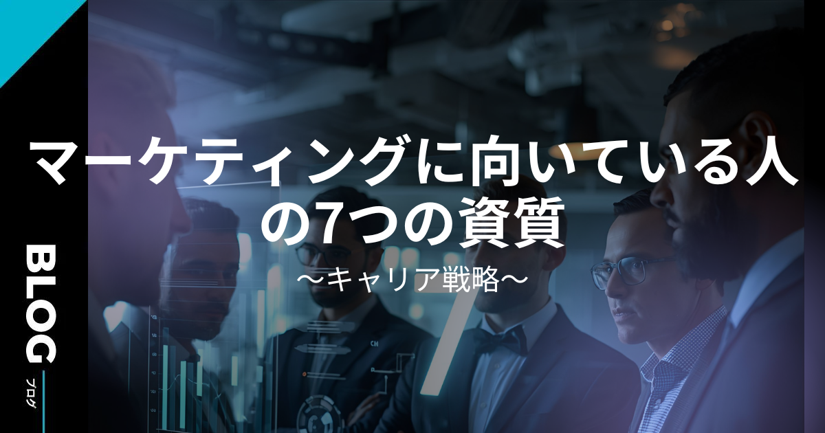 マーケティングに向いている人の7つの資質とキャリア戦略