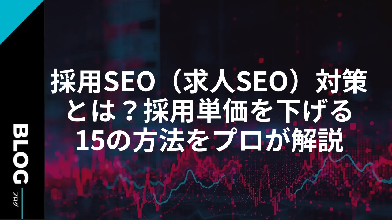 採用SEO（求人SEO）対策とは？採用単価を下げる15の方法をプロが解説