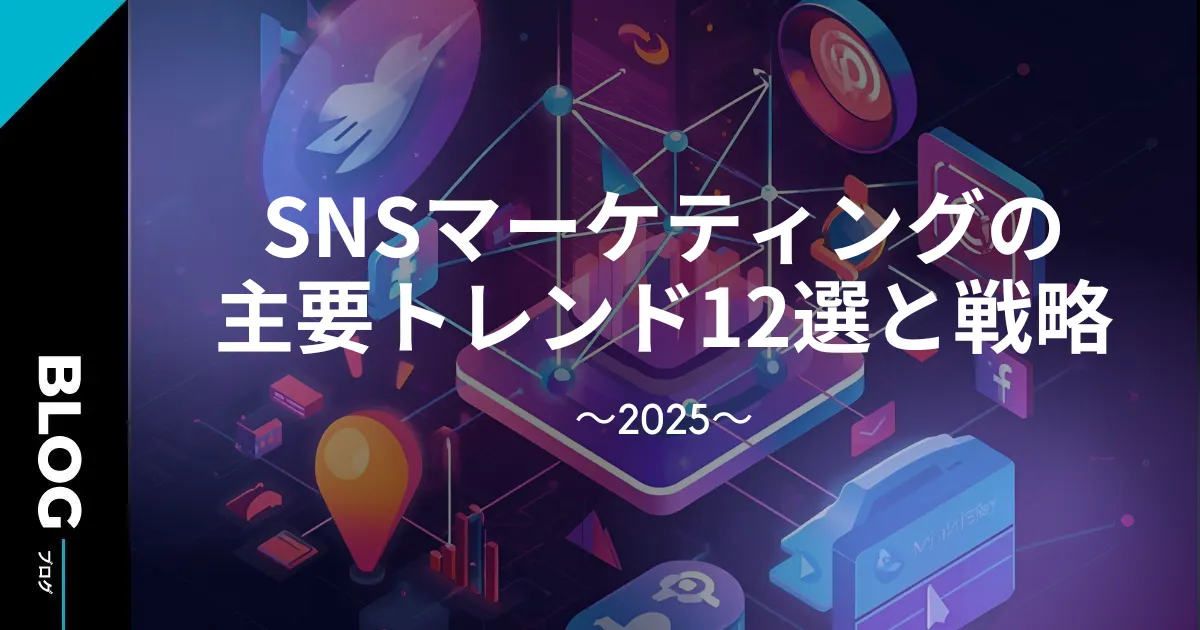 【2025年版】SNSマーケティングの主要トレンド12選と戦略