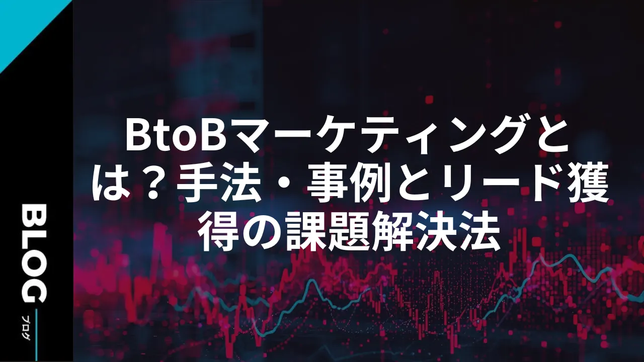 BtoBマーケティングとは？手法・事例とリード獲得の課題解決法