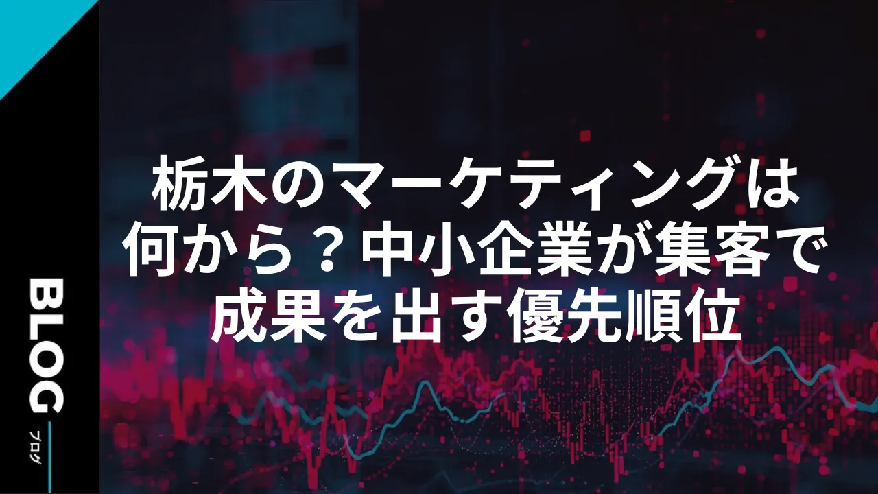 栃木のマーケティングは何から？中小企業が集客で成果を出す優先順位｜アイダイム