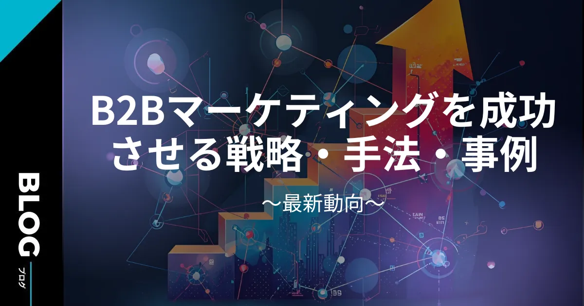 B2Bマーケティングを成功させる戦略・手法・事例【2026年最新動向】