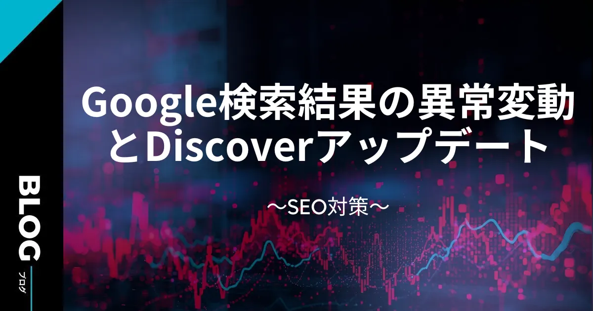 Google検索結果の異常変動とDiscoverアップデートSEO対策