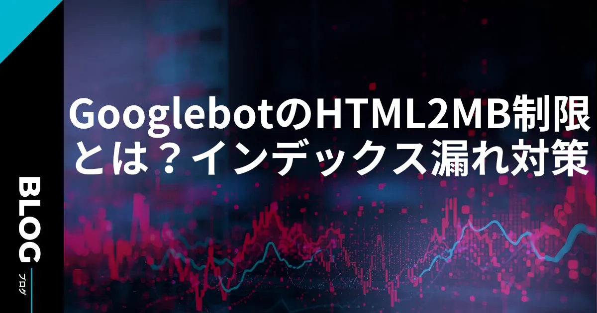 GooglebotのHTML2MB制限とは？インデックス漏れ対策