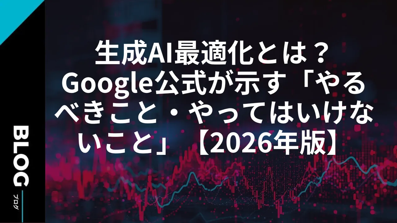 生成AI最適化とは？Google公式が示す「やるべきこと・やってはいけないこと」【2026年版】