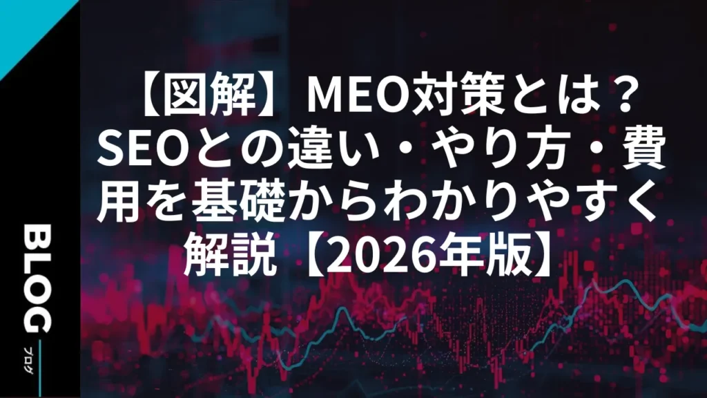 【図解】MEO対策とは？SEOとの違い・やり方・費用を基礎からわかりやすく解説【2026年版】