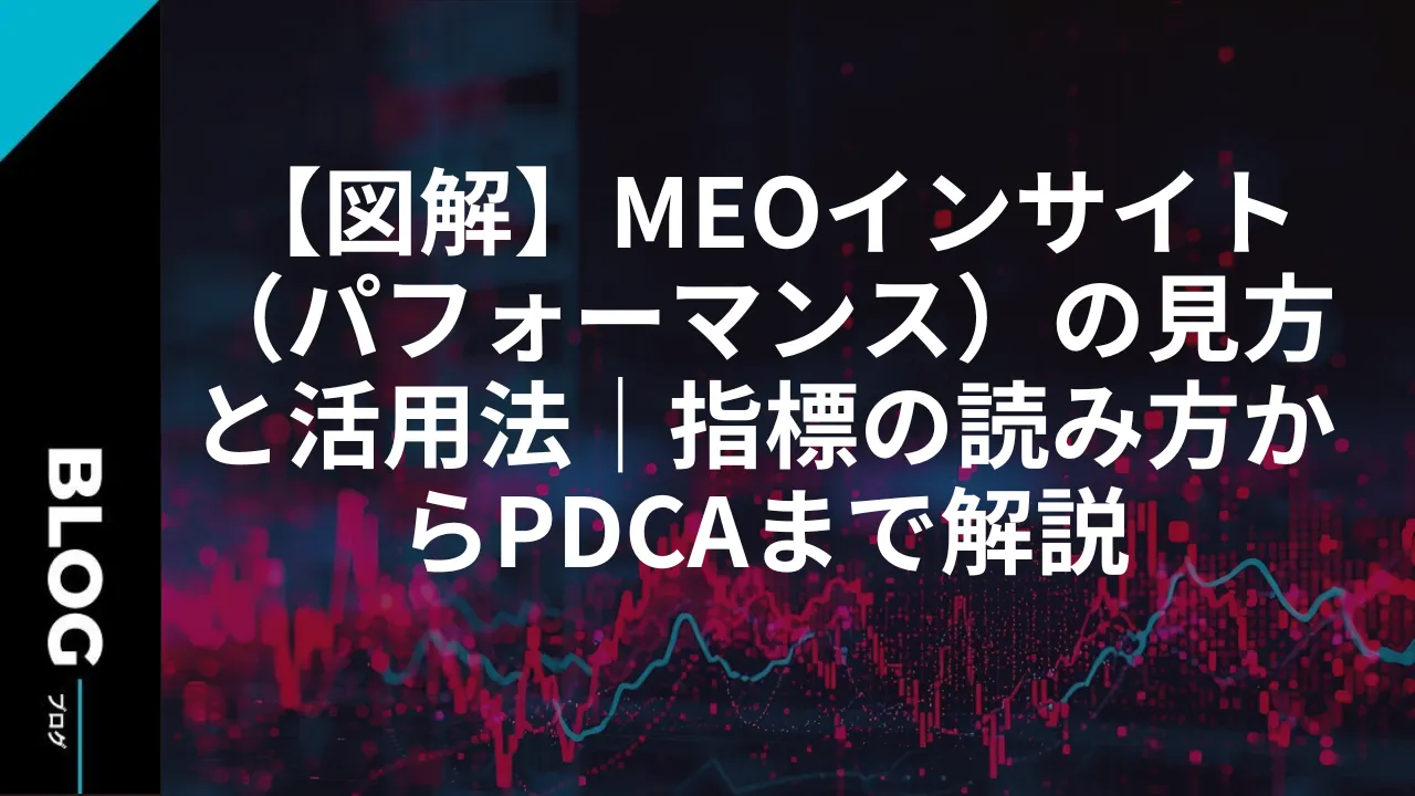 【図解】MEOインサイト（パフォーマンス）の見方と活用法｜指標の読み方からPDCAまで解説