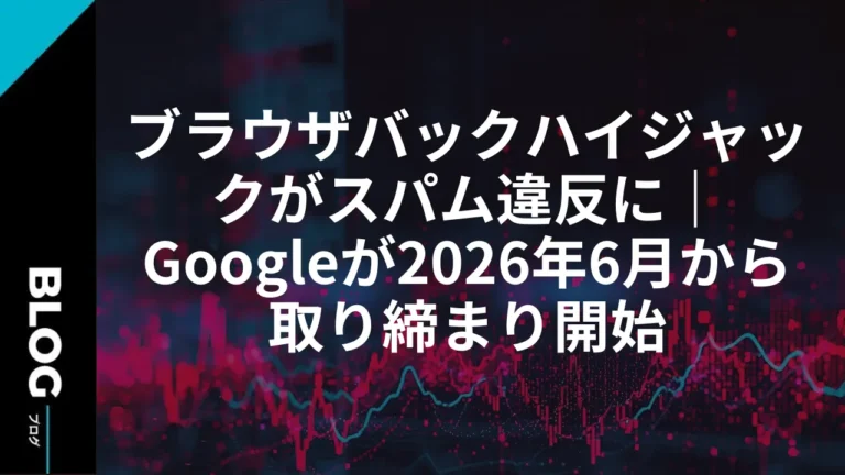 ブラウザバックハイジャックがスパム違反に｜Googleが2026年6月から取り締まり開始