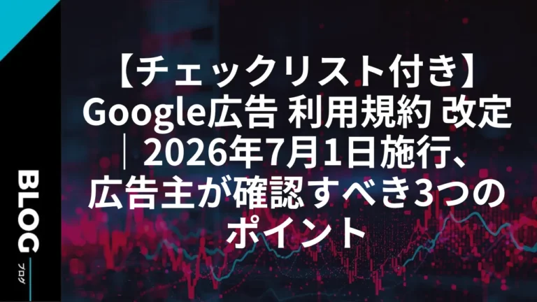 【チェックリスト付き】Google広告 利用規約 改定｜2026年7月1日施行、広告主が確認すべき3つのポイント