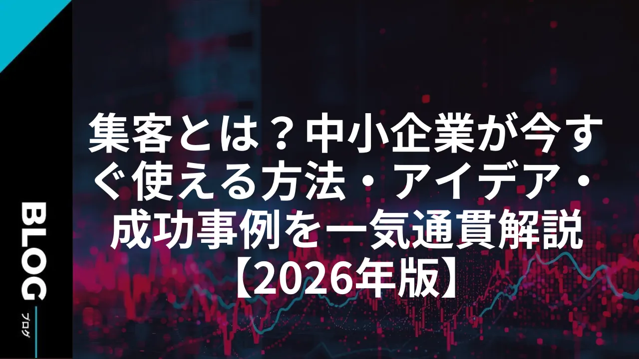 集客とは？中小企業が今すぐ使える方法・アイデア・成功事例を一気通貫解説【2026年版】