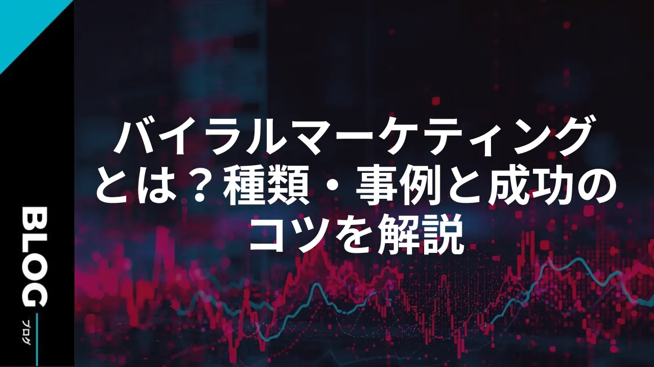 バイラルマーケティングとは？種類・事例と成功のコツを解説
