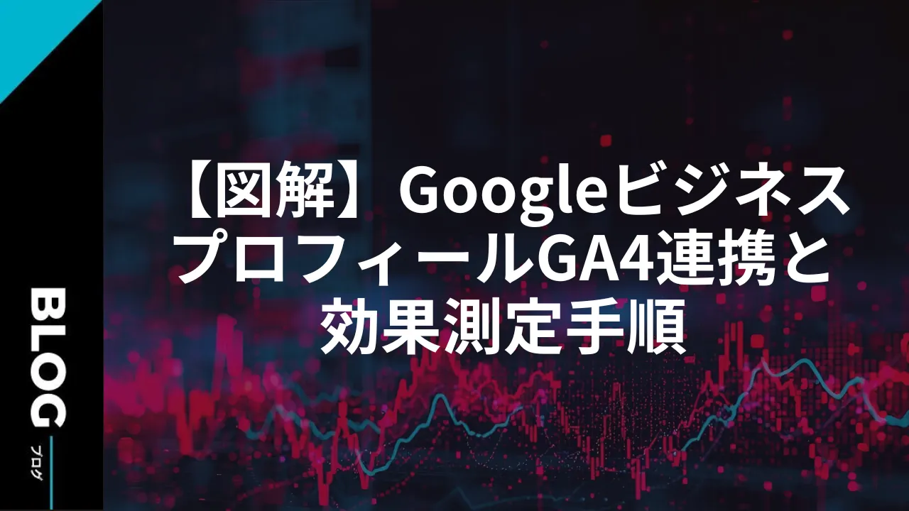 【図解】GoogleビジネスプロフィールGA4連携と効果測定手順